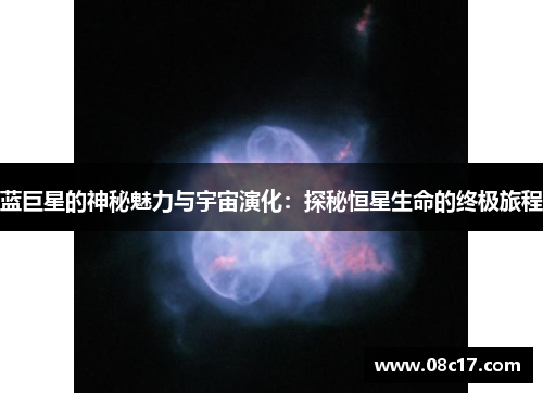 蓝巨星的神秘魅力与宇宙演化：探秘恒星生命的终极旅程