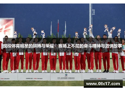 现役体育明星的拼搏与荣耀:赛场上不屈的奋斗精神与激情故事