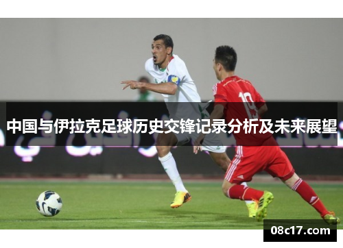 中国与伊拉克足球历史交锋记录分析及未来展望