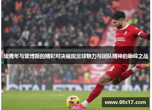 埃青年与登博斯的精彩对决展现足球魅力与团队精神的巅峰之战