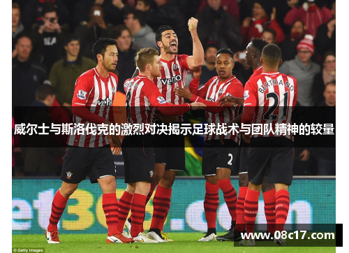 威尔士与斯洛伐克的激烈对决揭示足球战术与团队精神的较量