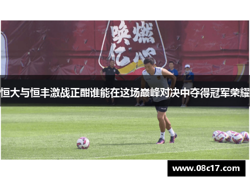 恒大与恒丰激战正酣谁能在这场巅峰对决中夺得冠军荣耀