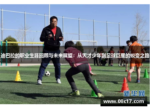 迪巴拉的职业生涯回顾与未来展望：从天才少年到足球巨星的蜕变之路