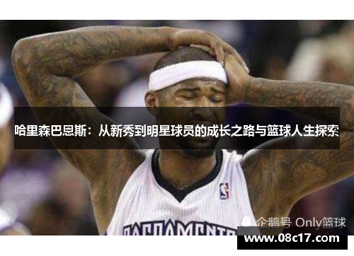 哈里森巴恩斯：从新秀到明星球员的成长之路与篮球人生探索