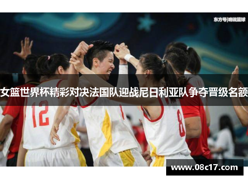 女篮世界杯精彩对决法国队迎战尼日利亚队争夺晋级名额