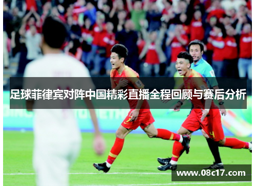 足球菲律宾对阵中国精彩直播全程回顾与赛后分析